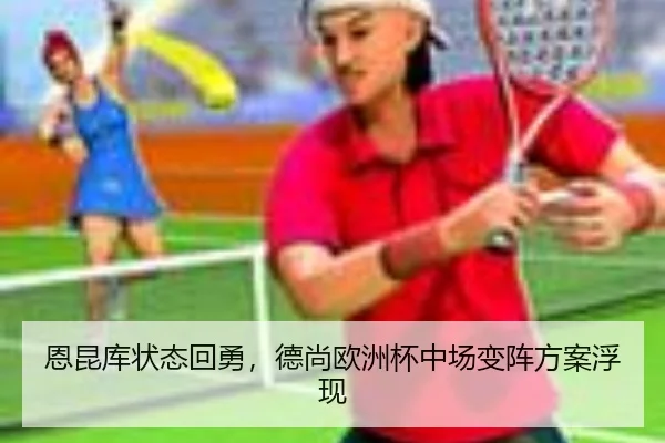 恩昆库状态回勇，德尚欧洲杯中场变阵方案浮现