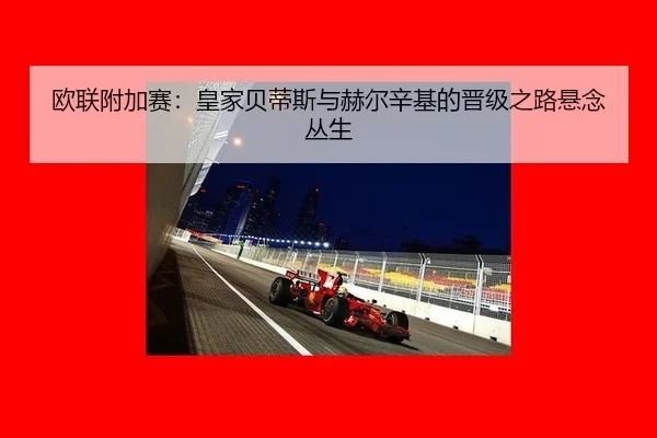 欧联附加赛：皇家贝蒂斯与赫尔辛基的晋级之路悬念丛生