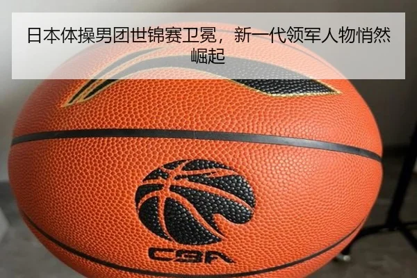 日本体操男团世锦赛卫冕，新一代领军人物悄然崛起
