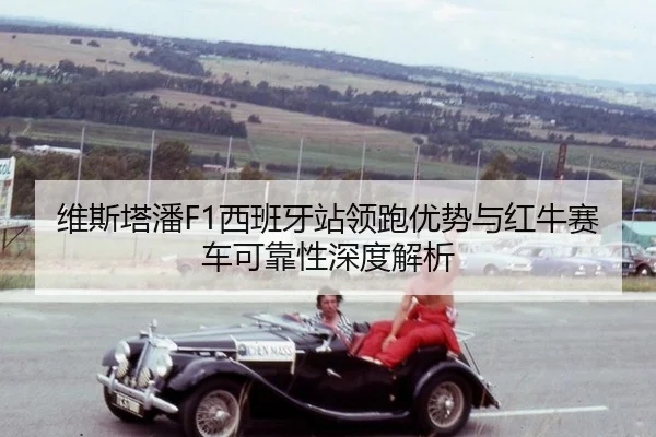 维斯塔潘F1西班牙站领跑优势与红牛赛车可靠性深度解析