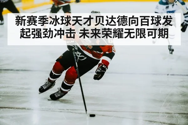新赛季冰球天才贝达德向百球发起强劲冲击 未来荣耀无限可期