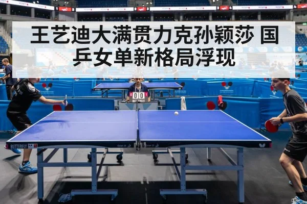 王艺迪大满贯力克孙颖莎 国乒女单新格局浮现
