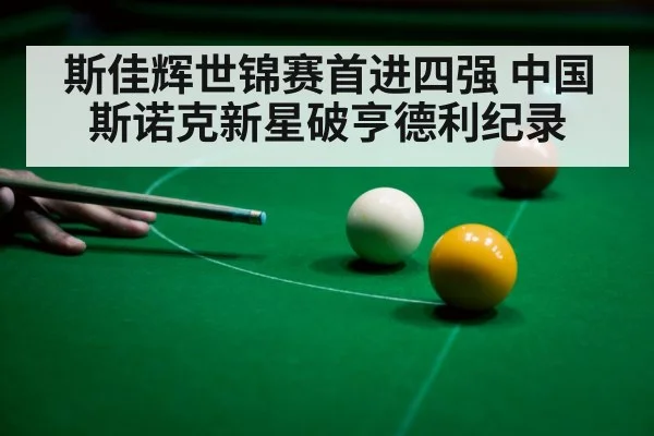 斯佳辉世锦赛首进四强 中国斯诺克新星破亨德利纪录