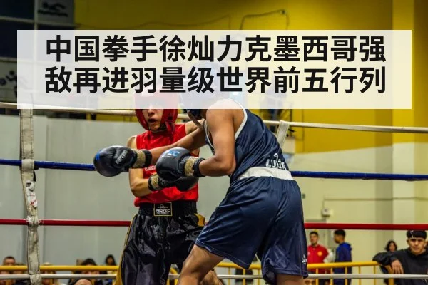 中国拳手徐灿力克墨西哥强敌再进羽量级世界前五行列