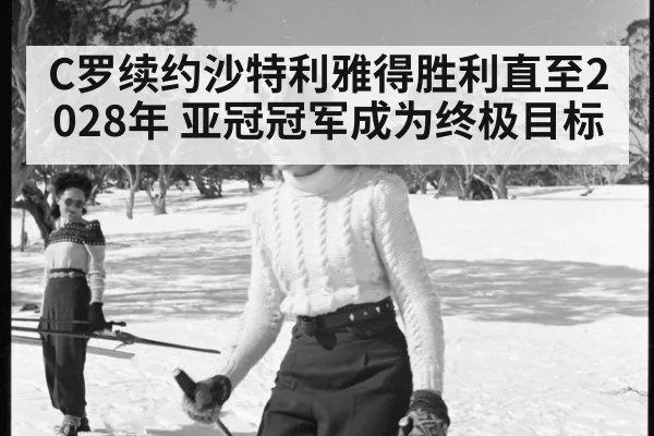 C罗续约沙特利雅得胜利直至2028年 亚冠冠军成为终极目标
