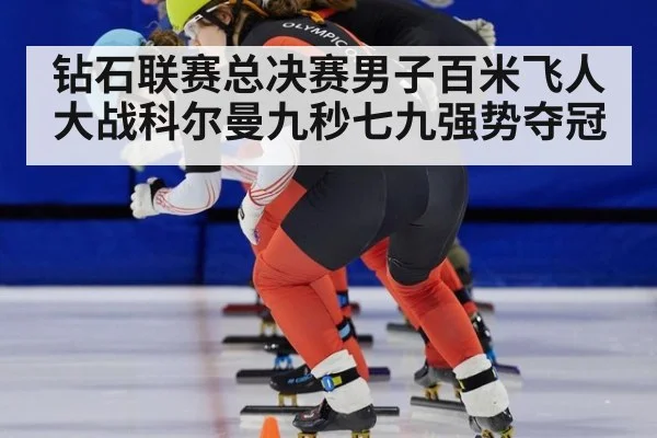 钻石联赛总决赛男子百米飞人大战科尔曼九秒七九强势夺冠